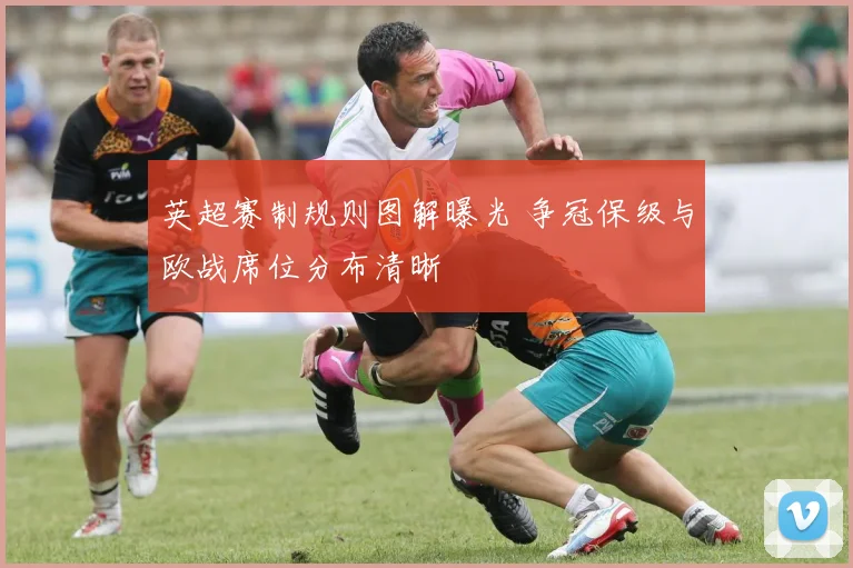 英超赛制规则图解曝光 争冠保级与欧战席位分布清晰