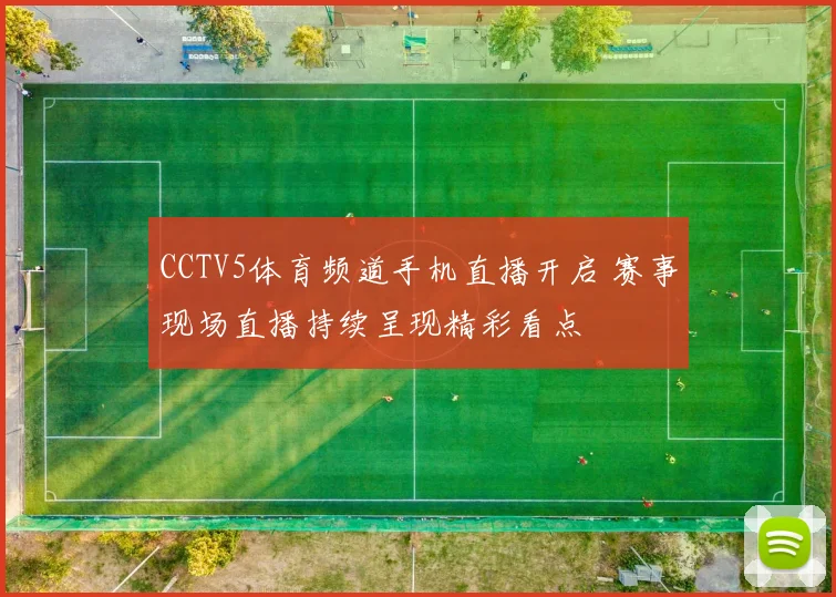 CCTV5体育频道手机直播开启 赛事现场直播持续呈现精彩看点