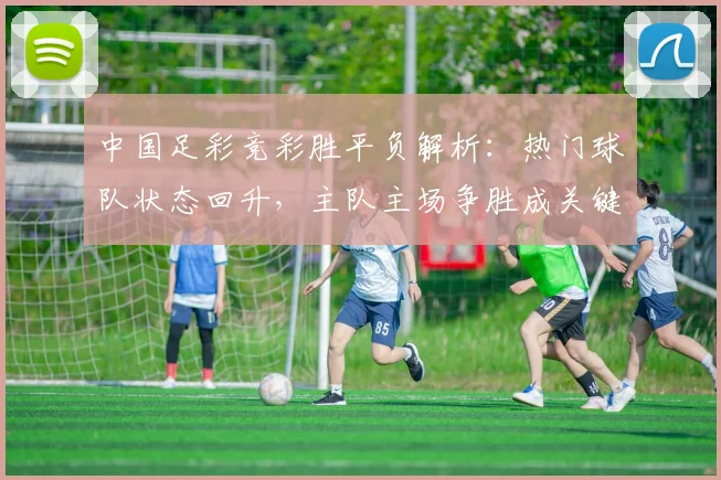 中国足彩竞彩胜平负解析：热门球队状态回升，主队主场争胜成关键