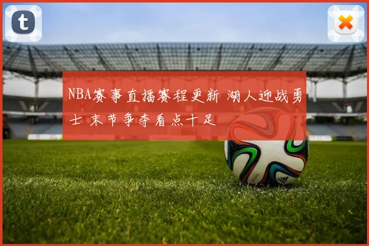NBA赛事直播赛程更新 湖人迎战勇士 末节争夺看点十足