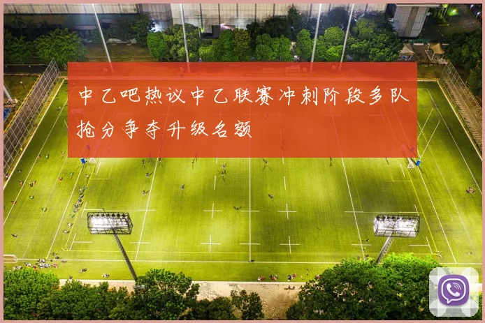 中乙吧热议中乙联赛冲刺阶段多队抢分争夺升级名额