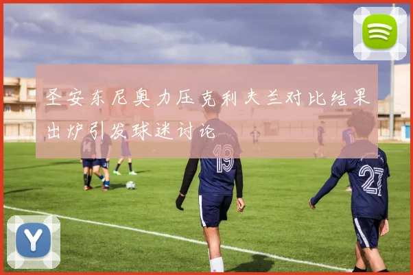 圣安东尼奥力压克利夫兰对比结果出炉引发球迷讨论