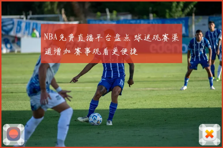 NBA免费直播平台盘点 球迷观赛渠道增加 赛事观看更便捷