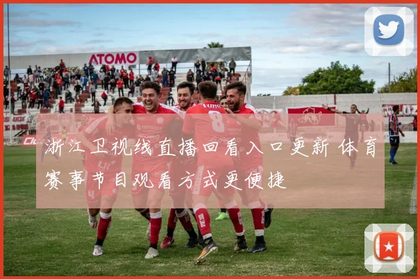 浙江卫视线直播回看入口更新 体育赛事节目观看方式更便捷