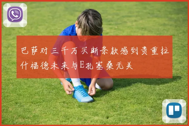巴萨对三千万买断条款感到贵重拉什福德未来与E孔塞桑无关