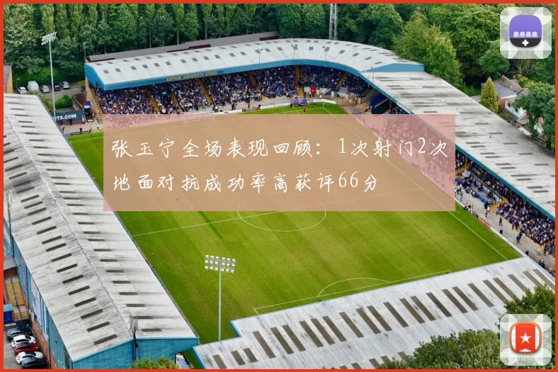 张玉宁全场表现回顾：1次射门2次地面对抗成功率高获评66分