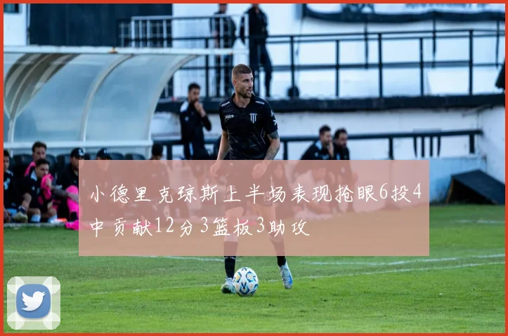 小德里克琼斯上半场表现抢眼6投4中贡献12分3篮板3助攻