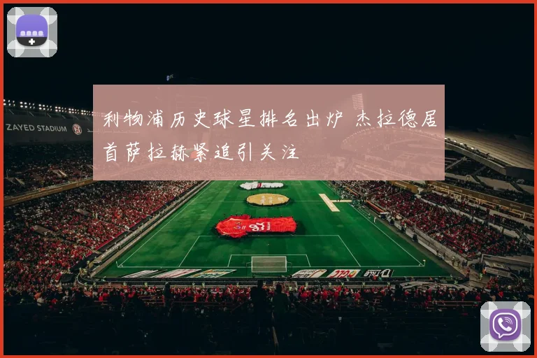 利物浦历史球星排名出炉 杰拉德居首萨拉赫紧追引关注