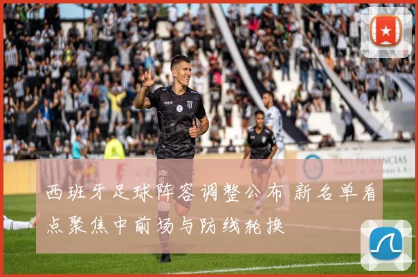 西班牙足球阵容调整公布 新名单看点聚焦中前场与防线轮换