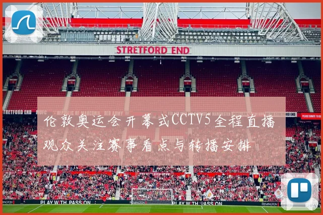 伦敦奥运会开幕式CCTV5全程直播 观众关注赛事看点与转播安排