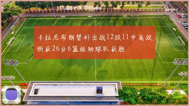 卡拉尼布朗替补出战12投11中高效斩获26分6篮板助球队获胜
