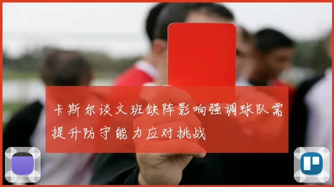 卡斯尔谈文班缺阵影响强调球队需提升防守能力应对挑战