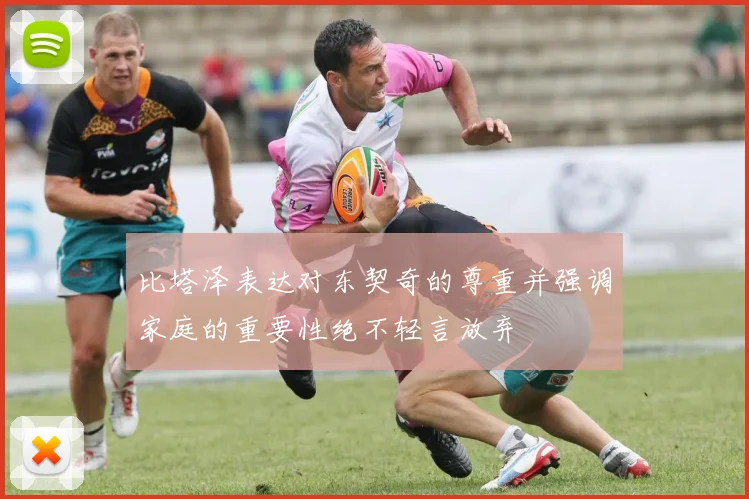 比塔泽表达对东契奇的尊重并强调家庭的重要性绝不轻言放弃