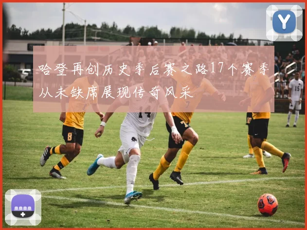 哈登再创历史季后赛之路17个赛季从未缺席展现传奇风采