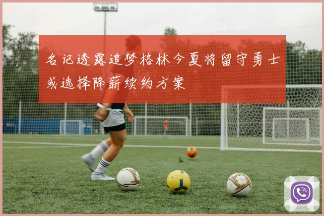 名记透露追梦格林今夏将留守勇士或选择降薪续约方案