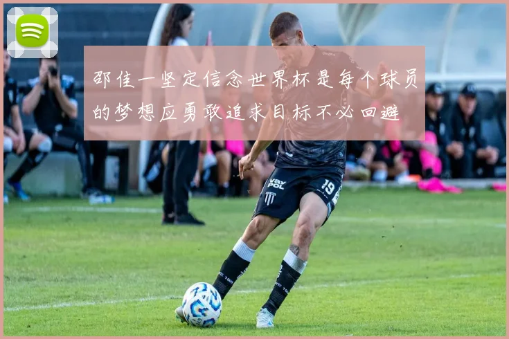 邵佳一坚定信念世界杯是每个球员的梦想应勇敢追求目标不必回避