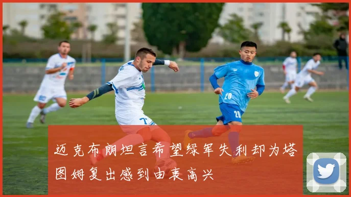 迈克布朗坦言希望绿军失利却为塔图姆复出感到由衷高兴