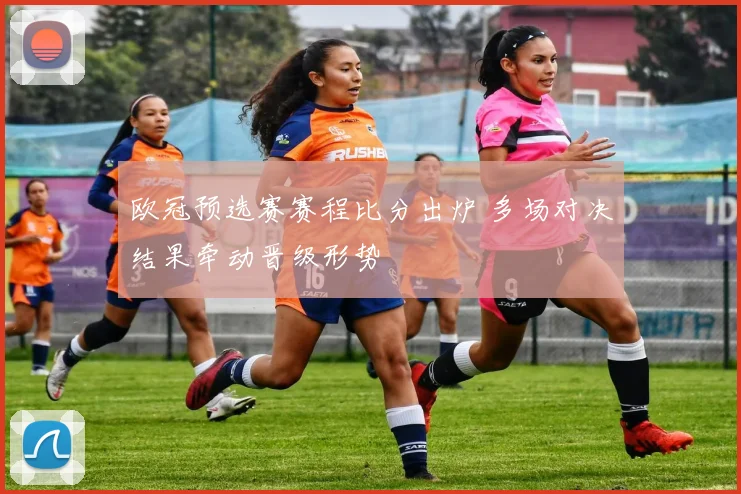 欧冠预选赛赛程比分出炉 多场对决结果牵动晋级形势