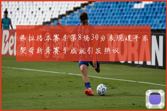 弗拉格本赛季第8场30分表现追平东契奇新秀赛季成就引发热议